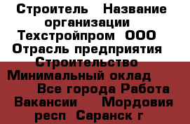Строитель › Название организации ­ Техстройпром, ООО › Отрасль предприятия ­ Строительство › Минимальный оклад ­ 80 000 - Все города Работа » Вакансии   . Мордовия респ.,Саранск г.